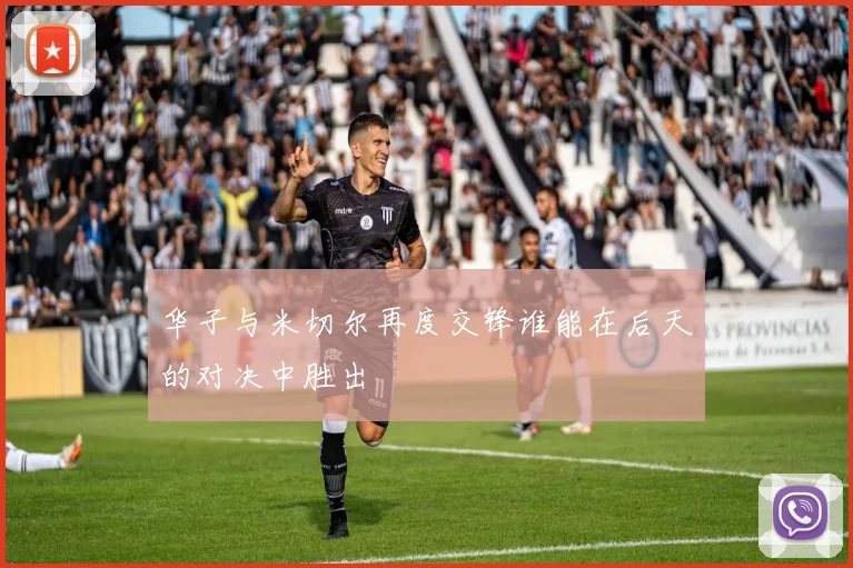 华子与米切尔再度交锋谁能在后天的对决中胜出