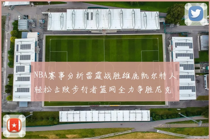 NBA赛事分析雷霆战胜雄鹿凯尔特人轻松击败步行者篮网全力争胜尼克斯