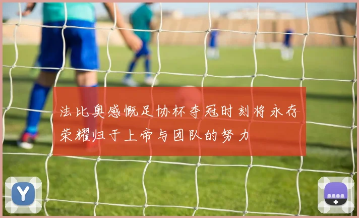 法比奥感慨足协杯夺冠时刻将永存荣耀归于上帝与团队的努力