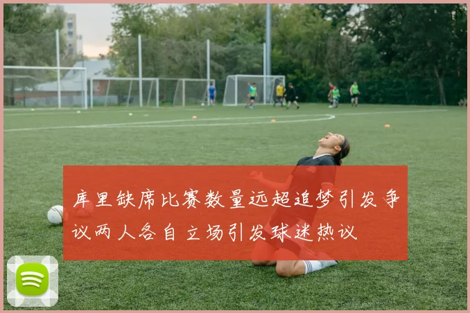 库里缺席比赛数量远超追梦引发争议两人各自立场引发球迷热议
