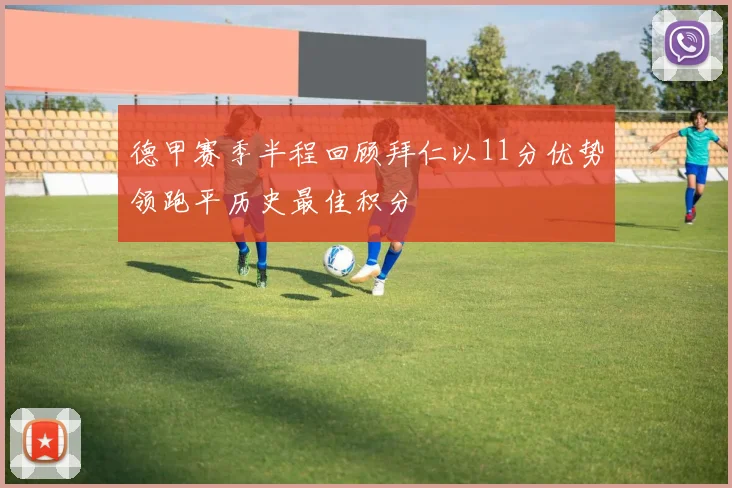 德甲赛季半程回顾拜仁以11分优势领跑平历史最佳积分