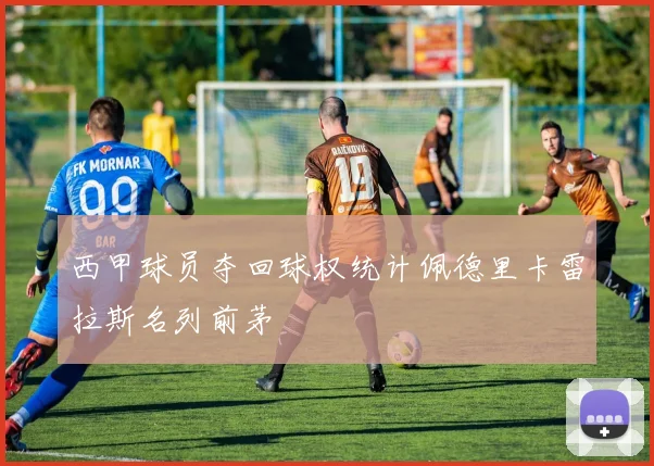 西甲球员夺回球权统计佩德里卡雷拉斯名列前茅