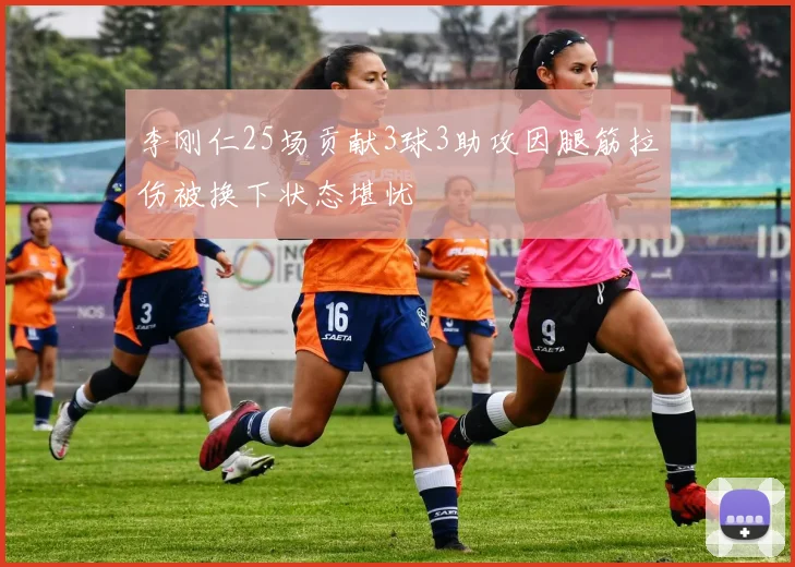 李刚仁25场贡献3球3助攻因腿筋拉伤被换下状态堪忧