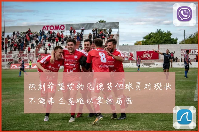 热刺希望续约范德芬但球员对现状不满弗兰克难以掌控局面