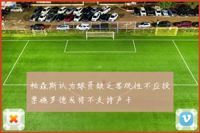 帕森斯认为球员缺乏客观性不应投票施罗德或将不支持卢卡