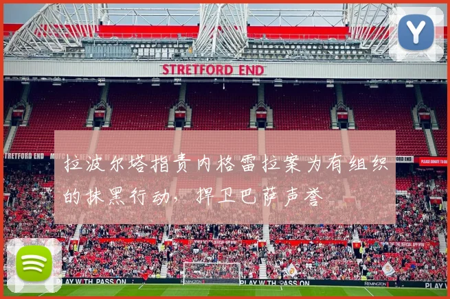 拉波尔塔指责内格雷拉案为有组织的抹黑行动，捍卫巴萨声誉