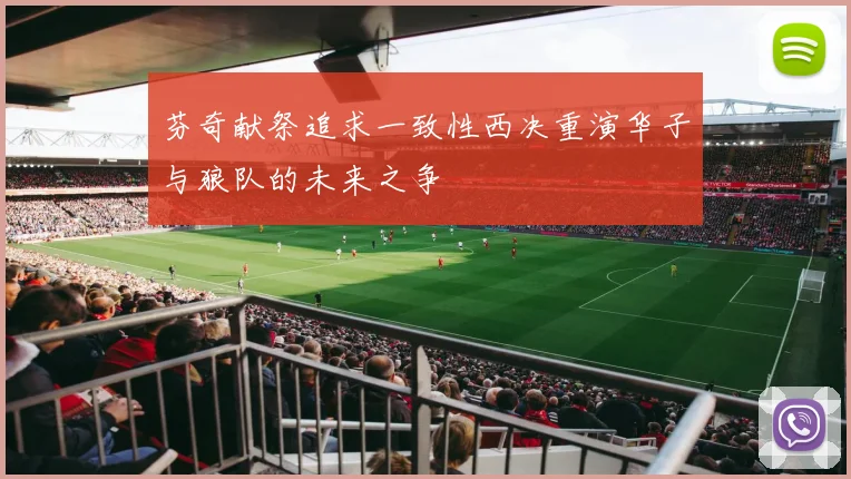 芬奇献祭追求一致性西决重演华子与狼队的未来之争