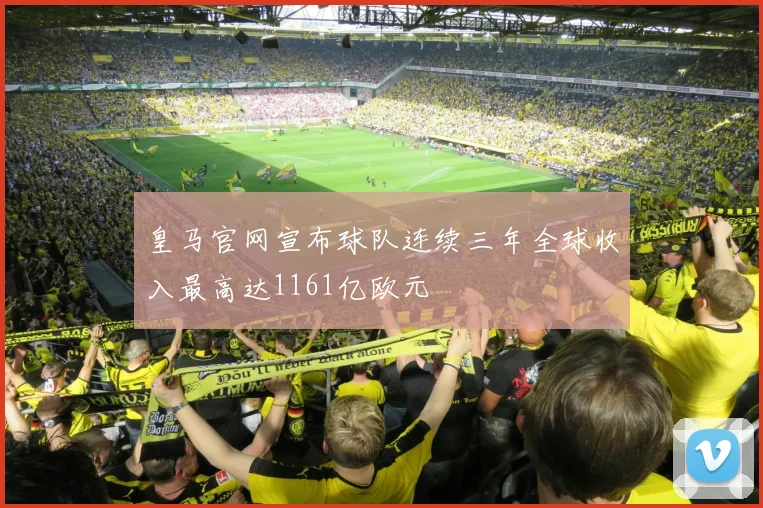 皇马官网宣布球队连续三年全球收入最高达1161亿欧元