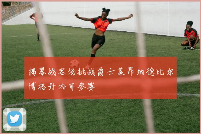 揭幕战客场挑战爵士莱昂纳德比尔博格丹均可参赛