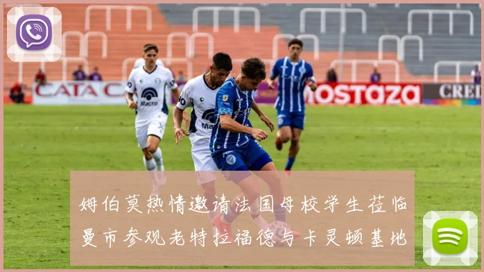 姆伯莫热情邀请法国母校学生莅临曼市参观老特拉福德与卡灵顿基地