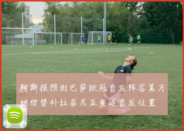 阿斯报预测巴萨欧冠首发阵容莱万继续替补拉菲尼亚重返首发位置