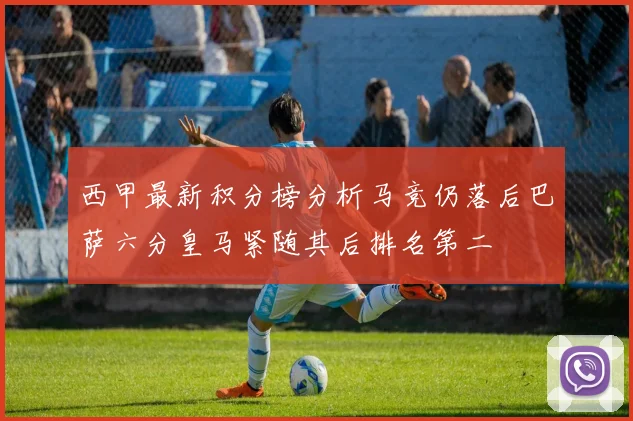 西甲最新积分榜分析马竞仍落后巴萨六分皇马紧随其后排名第二