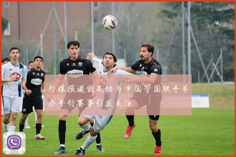外媒报道俄足协与中国等国联手举办平行赛事引发关注
