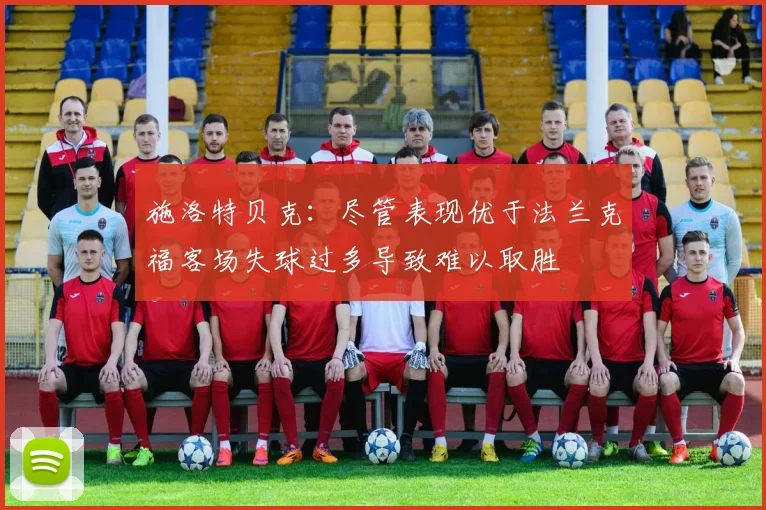 施洛特贝克：尽管表现优于法兰克福客场失球过多导致难以取胜