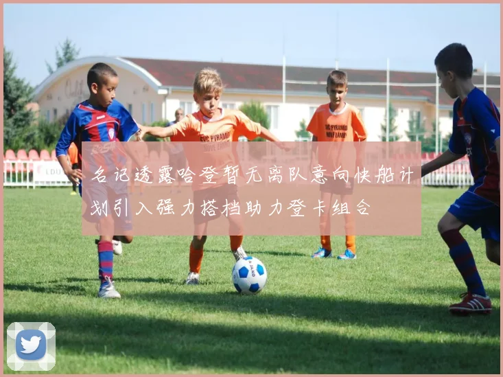 名记透露哈登暂无离队意向快船计划引入强力搭档助力登卡组合